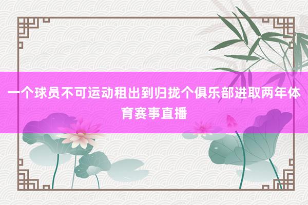 一个球员不可运动租出到归拢个俱乐部进取两年体育赛事直播