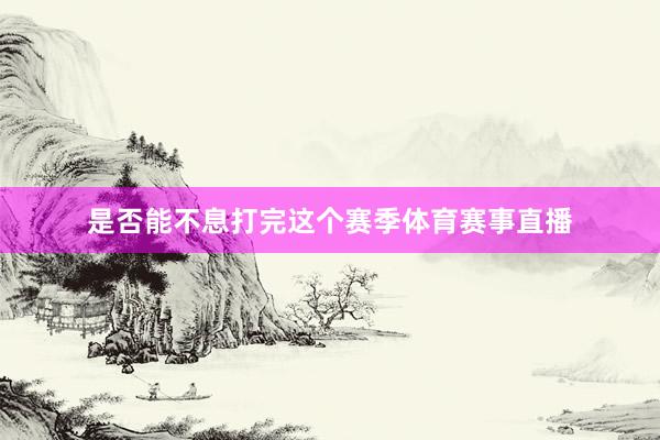 是否能不息打完这个赛季体育赛事直播