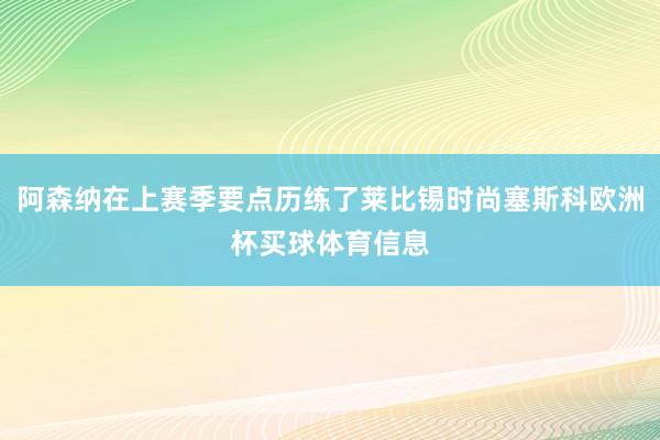 阿森纳在上赛季要点历练了莱比锡时尚塞斯科欧洲杯买球体育信息