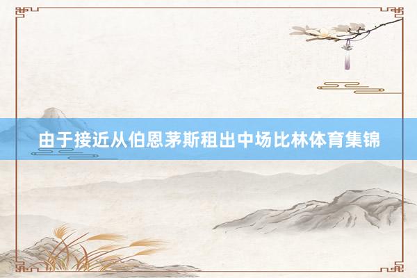 由于接近从伯恩茅斯租出中场比林体育集锦
