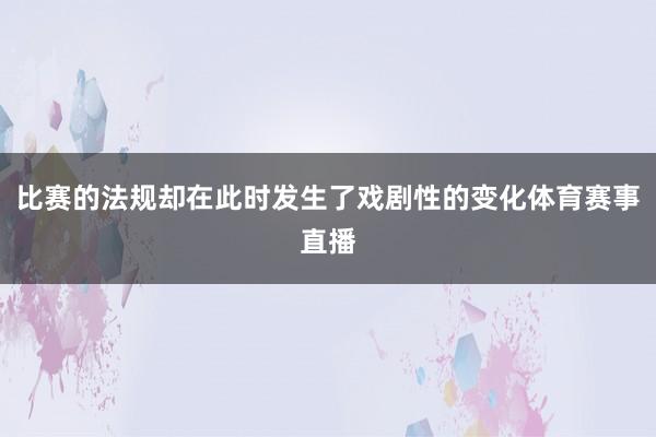 比赛的法规却在此时发生了戏剧性的变化体育赛事直播