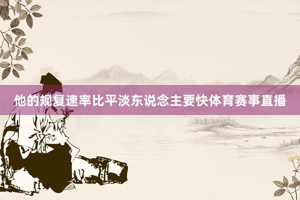 他的规复速率比平淡东说念主要快体育赛事直播