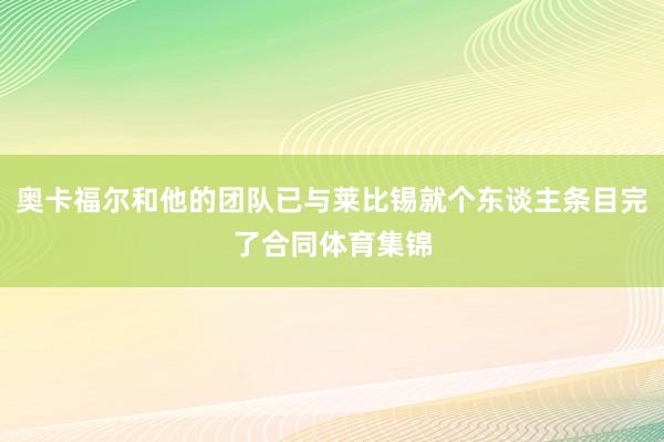 奥卡福尔和他的团队已与莱比锡就个东谈主条目完了合同体育集锦