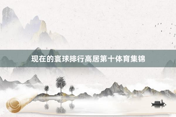现在的寰球排行高居第十体育集锦