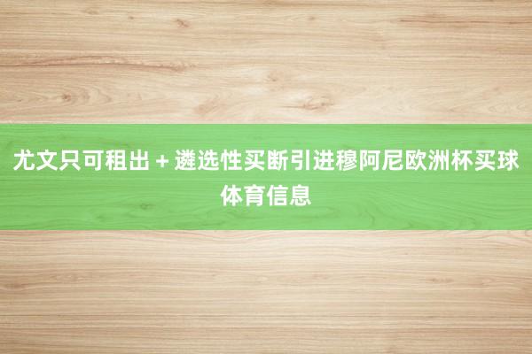 尤文只可租出＋遴选性买断引进穆阿尼欧洲杯买球体育信息