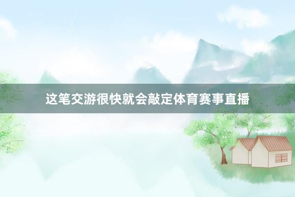 这笔交游很快就会敲定体育赛事直播