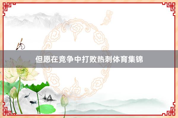但愿在竞争中打败热刺体育集锦