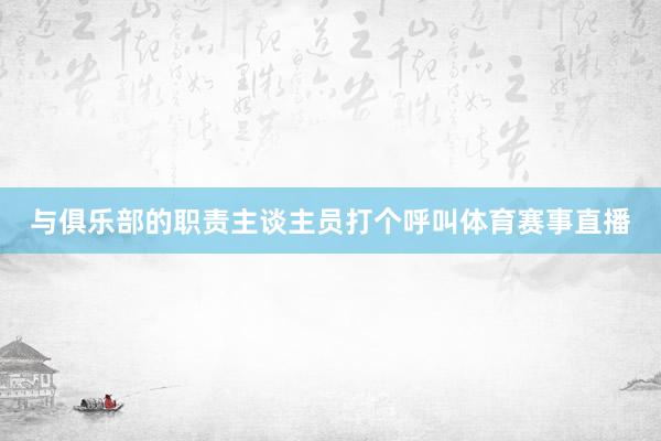 与俱乐部的职责主谈主员打个呼叫体育赛事直播