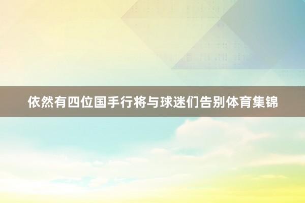 依然有四位国手行将与球迷们告别体育集锦