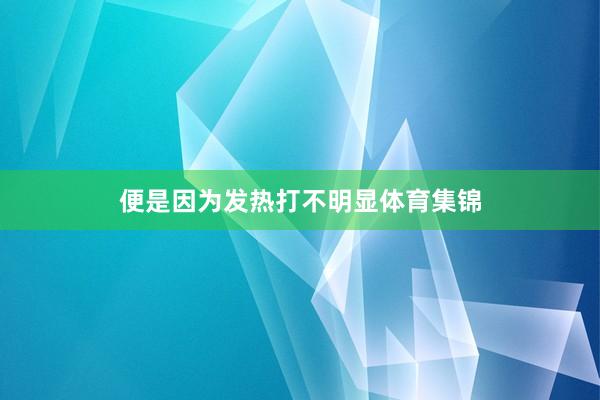 便是因为发热打不明显体育集锦