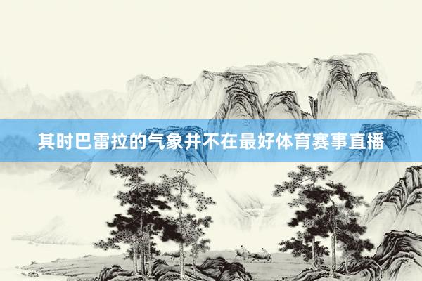其时巴雷拉的气象并不在最好体育赛事直播