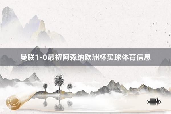 曼联1-0最初阿森纳欧洲杯买球体育信息