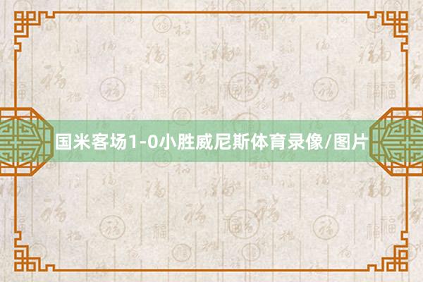 国米客场1-0小胜威尼斯体育录像/图片