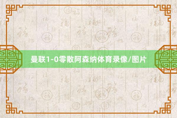 曼联1-0零散阿森纳体育录像/图片