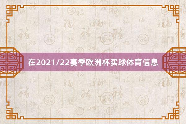 在2021/22赛季欧洲杯买球体育信息