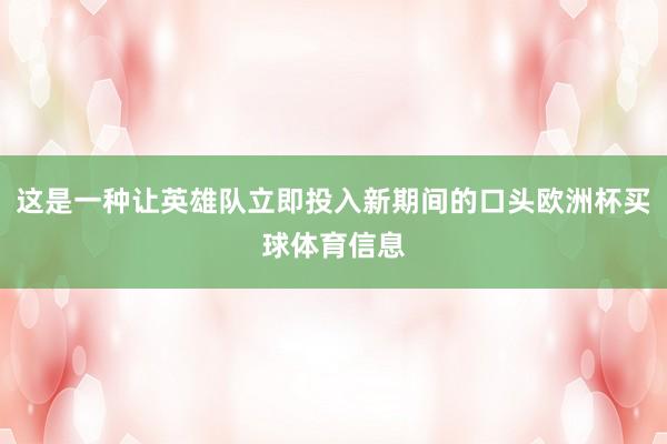 这是一种让英雄队立即投入新期间的口头欧洲杯买球体育信息