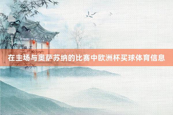 在主场与奥萨苏纳的比赛中欧洲杯买球体育信息