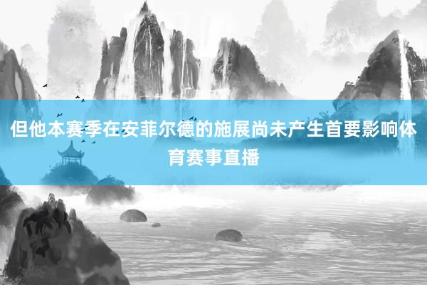 但他本赛季在安菲尔德的施展尚未产生首要影响体育赛事直播