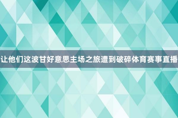 让他们这波甘好意思主场之旅遭到破碎体育赛事直播