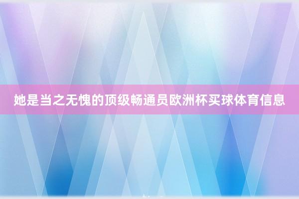 她是当之无愧的顶级畅通员欧洲杯买球体育信息