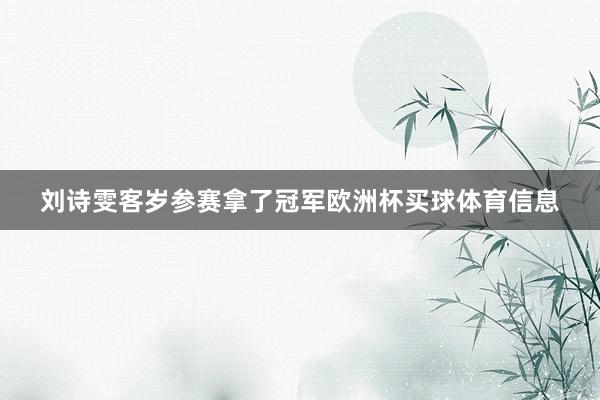 刘诗雯客岁参赛拿了冠军欧洲杯买球体育信息
