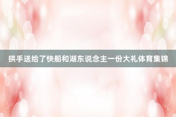 拱手送给了快船和湖东说念主一份大礼体育集锦