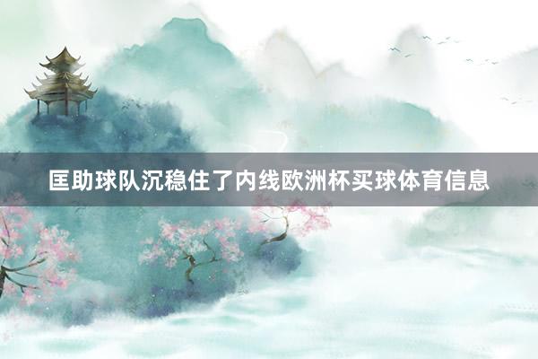 匡助球队沉稳住了内线欧洲杯买球体育信息