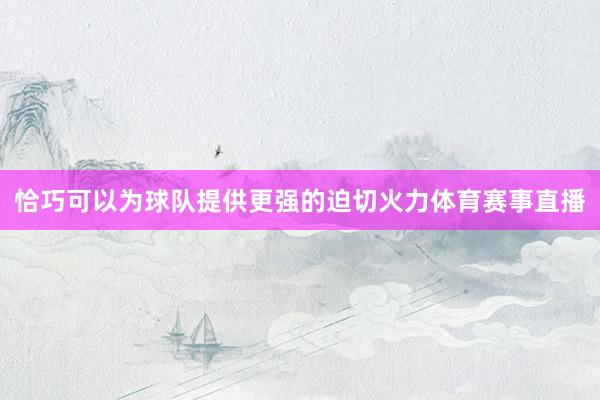 恰巧可以为球队提供更强的迫切火力体育赛事直播