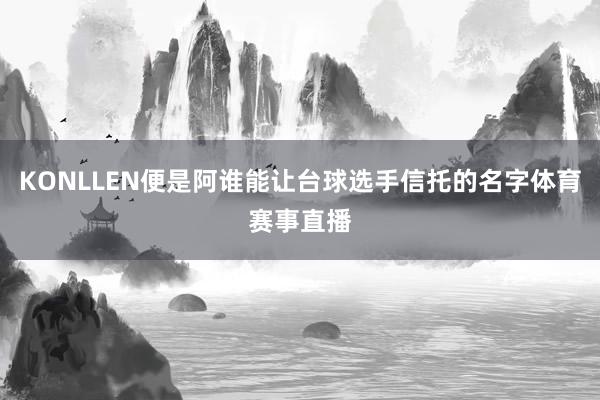 KONLLEN便是阿谁能让台球选手信托的名字体育赛事直播