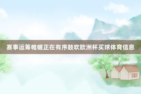 赛事运筹帷幄正在有序鼓吹欧洲杯买球体育信息