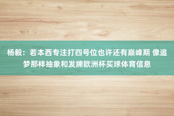 杨毅：若本西专注打四号位也许还有巅峰期 像追梦那样抽象和发牌欧洲杯买球体育信息