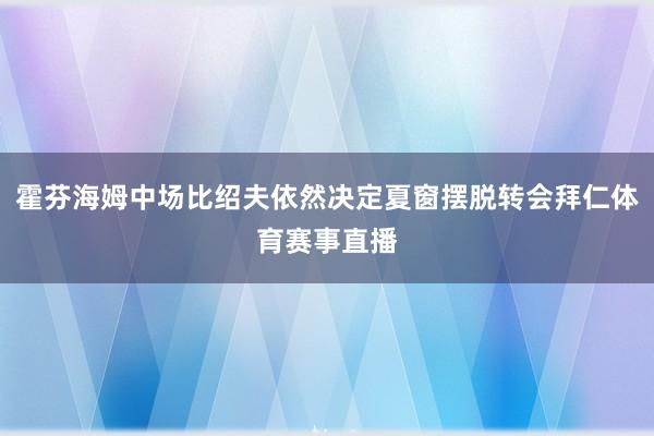 霍芬海姆中场比绍夫依然决定夏窗摆脱转会拜仁体育赛事直播