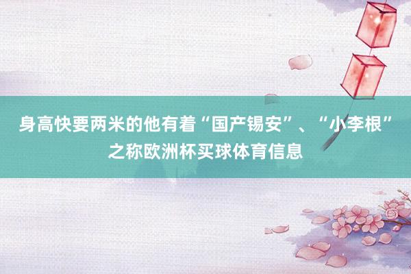 身高快要两米的他有着“国产锡安”、“小李根”之称欧洲杯买球体育信息
