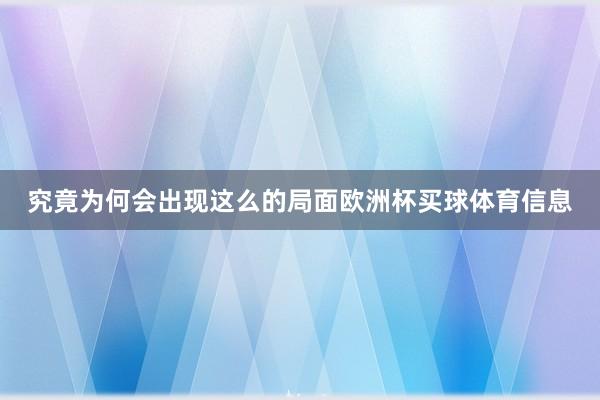 究竟为何会出现这么的局面欧洲杯买球体育信息