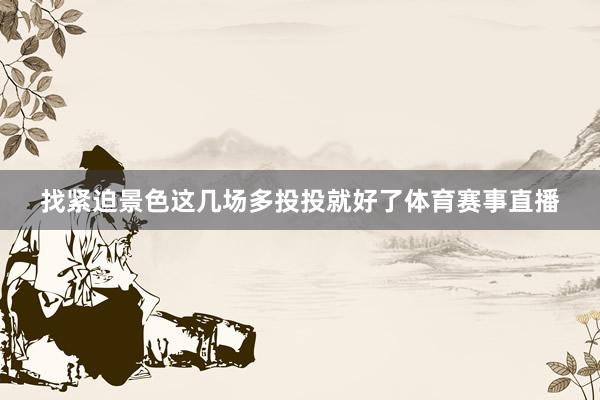 找紧迫景色这几场多投投就好了体育赛事直播
