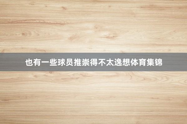 也有一些球员推崇得不太逸想体育集锦