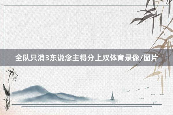 全队只消3东说念主得分上双体育录像/图片