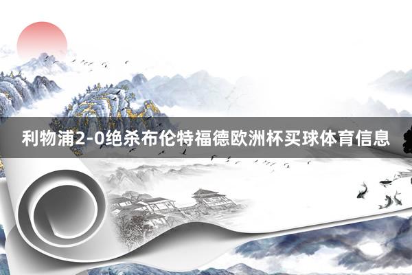 利物浦2-0绝杀布伦特福德欧洲杯买球体育信息