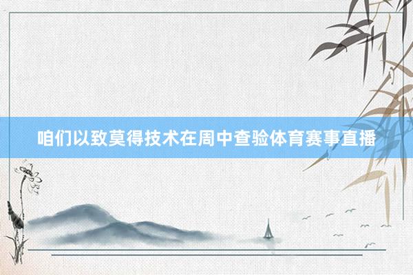 咱们以致莫得技术在周中查验体育赛事直播