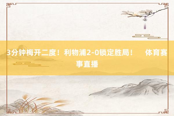 3分钟梅开二度！利物浦2-0锁定胜局！    体育赛事直播