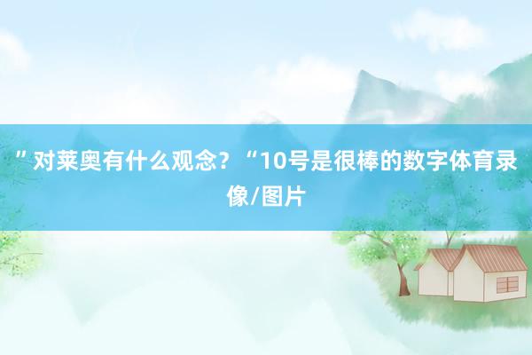 ”对莱奥有什么观念？“10号是很棒的数字体育录像/图片