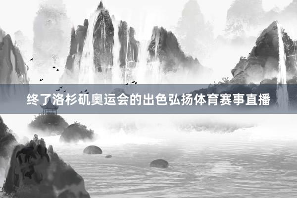 终了洛杉矶奥运会的出色弘扬体育赛事直播