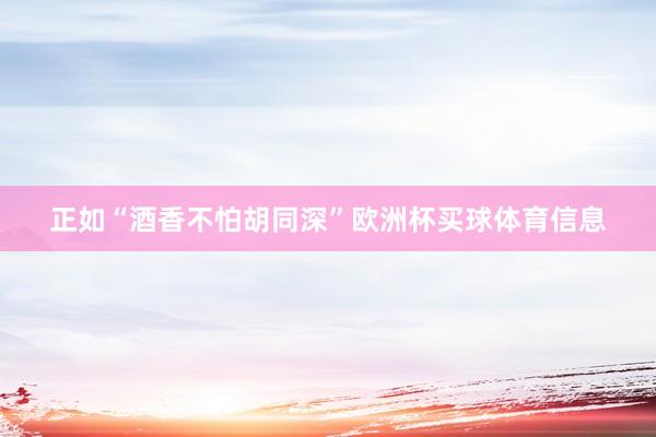 正如“酒香不怕胡同深”欧洲杯买球体育信息