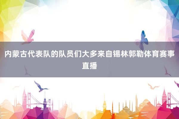 内蒙古代表队的队员们大多来自锡林郭勒体育赛事直播