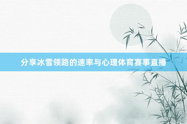 分享冰雪领路的速率与心理体育赛事直播