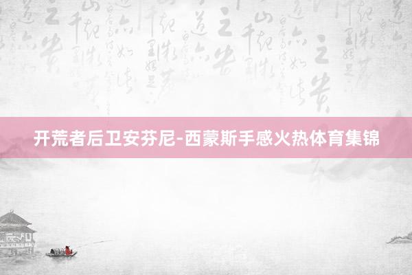 开荒者后卫安芬尼-西蒙斯手感火热体育集锦