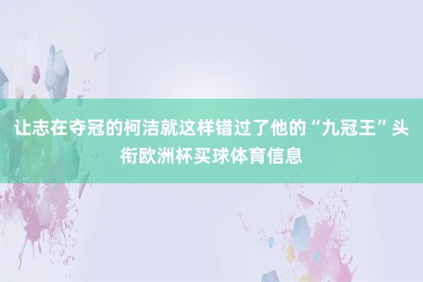 让志在夺冠的柯洁就这样错过了他的“九冠王”头衔欧洲杯买球体育信息
