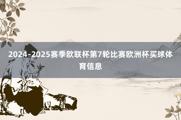 2024-2025赛季欧联杯第7轮比赛欧洲杯买球体育信息