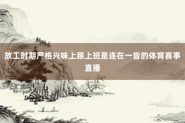 放工时期严格兴味上跟上班是连在一皆的体育赛事直播
