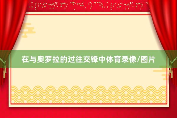 在与奥罗拉的过往交锋中体育录像/图片